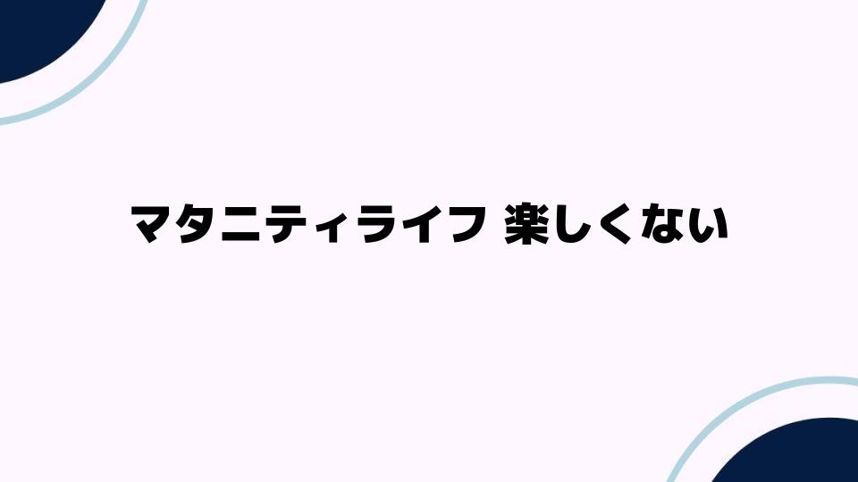 マタニティライフが楽しくない理由とその解決法